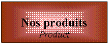 Zone de Texte: Nos produits
Product

